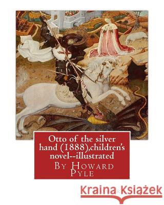Otto of the silver hand (1888), By Howard Pyle (children's novel) illustrated: Writen and illustrated By Howard Pyle (March 5, 1853 - November 9, 1911 Pyle, Howard 9781536915730 Createspace Independent Publishing Platform - książka