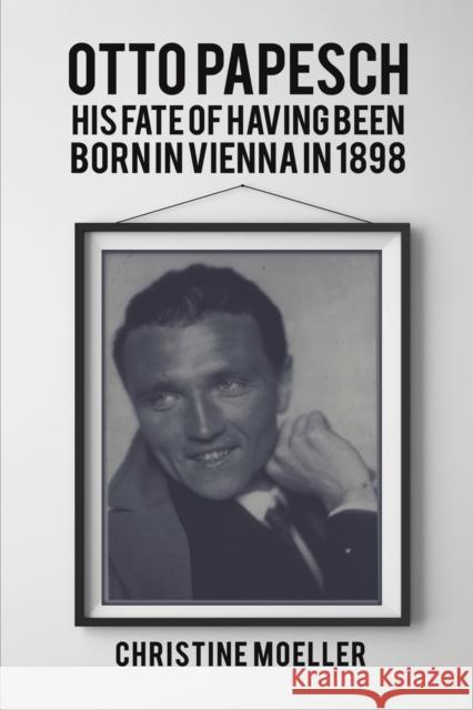 Otto Papesch: His Fate of Having Been Born in Vienna in 1898 Christine Moeller 9781398410084 Austin Macauley Publishers - książka