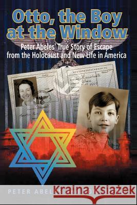 Otto, the Boy at the Window: Peter Abeles True Story of Escape from the Holocaust and New Life in America Abeles, Peter 9781418421281 Authorhouse - książka