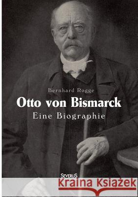 Otto von Bismarck. Eine Biographie Bernhard Rogge 9783863476298 Severus - książka