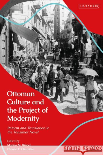 Ottoman Culture and the Project of Modernity: Reform and Translation in the Tanzimat Novel Monica M. Ringer Etienne E. Charri 9780755646241 I. B. Tauris & Company - książka