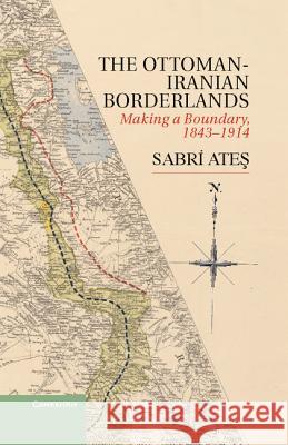 Ottoman-Iranian Borderlands: Making a Boundary, 1843-1914 Ateş, Sabri 9781107033658  - książka