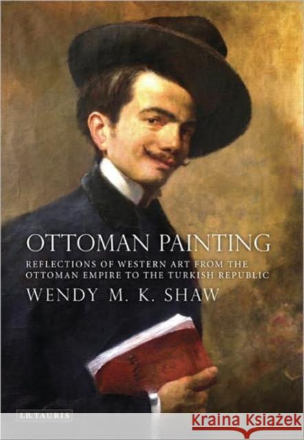 Ottoman Painting : Reflections of Western Art from the Ottoman Empire to the Turkish Republic Wendy M K Shaw 9781848852884  - książka