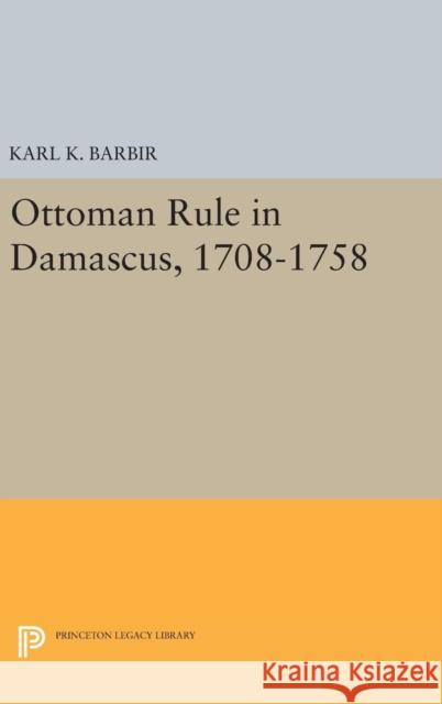 Ottoman Rule in Damascus, 1708-1758 Karl K. Barbir 9780691643342 Princeton University Press - książka