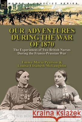 Our Adventures During the War of 1870: the Experiences of Two British Nurses During the Franco-Prussian War Emma Maria Pearson Louisa Elisabeth McLaughlin 9781782829829 Leonaur Ltd - książka