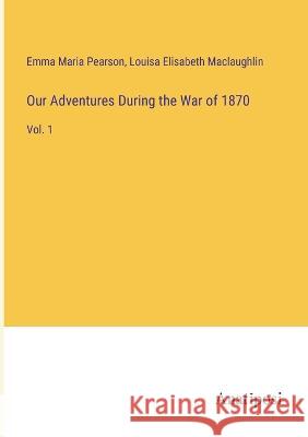 Our Adventures During the War of 1870: Vol. 1 Emma Maria Pearson Louisa Elisabeth Maclaughlin  9783382160845 Anatiposi Verlag - książka