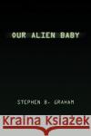 Our Alien Baby Stephen B. Graham 9781436378390 Xlibris Corporation
