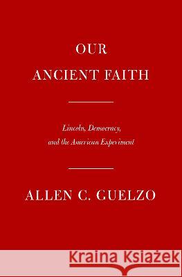 Our Ancient Faith: Lincoln, Democracy, and the American Experiment Allen C. Guelzo 9780593534441 Alfred A. Knopf - książka