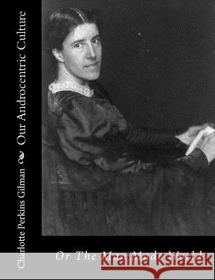 Our Androcentric Culture: Or The Man Made World Perkins Gilman, Charlotte 9781494741228 Createspace - książka