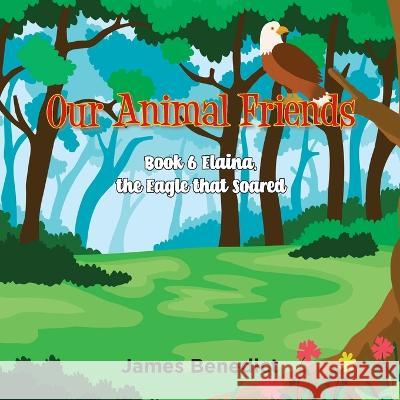 Our Animal Friends - Book 6: Elaina, The Eagle that soared James Benedict 9781959895190 West Point Print and Media LLC - książka