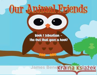 Our Animal Friends: Book 1 Sebastian - The Owl that gave a hoot! James Benedict 9781957582528 West Point Print and Media LLC - książka
