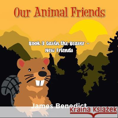 Our Animal Friends: Book 3 Gavin the Beaver - New Friends James Benedict   9781957582566 West Point Print and Media LLC - książka