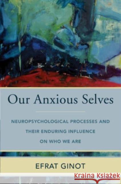 Our Anxious Selves: Neuropsychological Processes and Their Enduring Influence on Who We Are Efrat Ginot 9780393714531 WW Norton & Co - książka