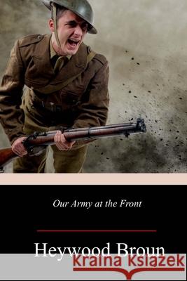 Our Army at the Front Heywood Broun 9781719042789 Createspace Independent Publishing Platform - książka