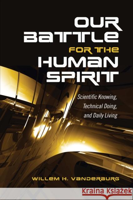 Our Battle for the Human Spirit: Scientific Knowing, Technical Doing, and Daily Living Willem H. Vanderburg 9781487500474 University of Toronto Press - książka