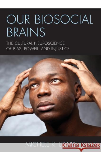 Our Biosocial Brains: The Cultural Neuroscience of Bias, Power, and Injustice Michele K. Lewis Michele K. Lewis  9781498583558 Lexington Books - książka