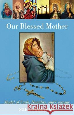 Our Blessed Mother: Model of Faith, Humility, and Courage Mike Sullivan 9781662932960 Gatekeeper Press - książka