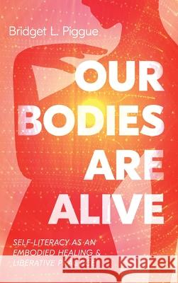 Our Bodies Are Alive: Self-Literacy as an Embodied Healing and Liberative Practice Bridget L. Piggue 9781666766035 Cascade Books - książka