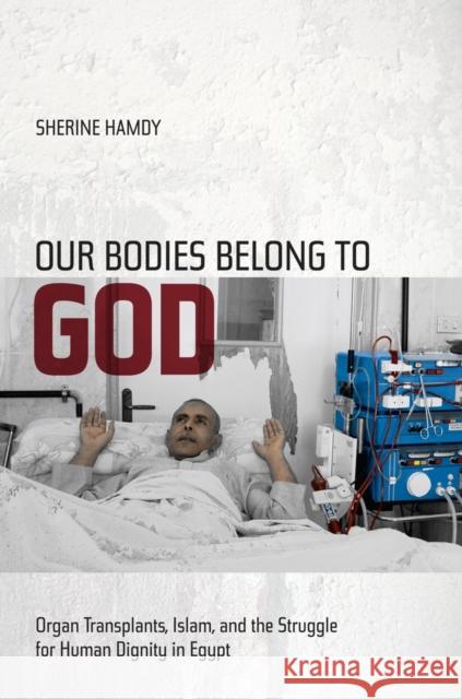 Our Bodies Belong to God: Organ Transplants, Islam, and the Struggle for Human Dignity in Egypt Hamdy, Sherine 9780520271760 UNIVERSITY OF CALIFORNIA PRESS - książka