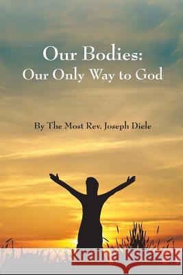 Our Bodies: The Only Way to God The Joseph Diele 9781482044256 Createspace - książka