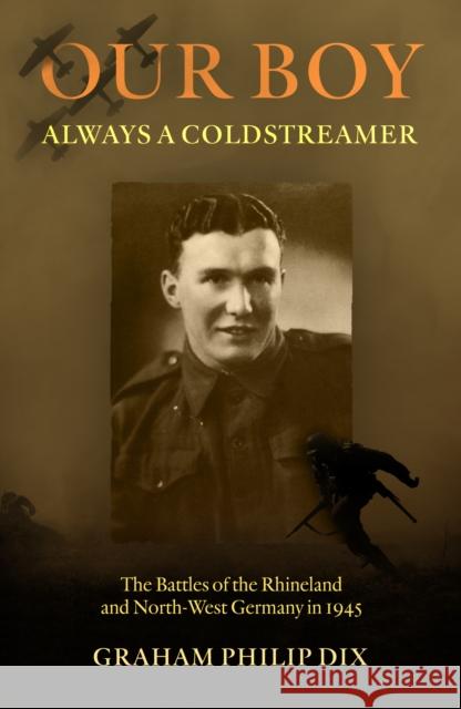 Our Boy – Always a Coldstreamer: The Battles of the Rhineland and North-West Germany in 1945 Graham Philip Dix 9781805144229 Troubador Publishing - książka