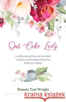 Our Cake Lady: A Collection of Lessons Learned, Recipes, and Loving Memories from My Mama Pamela Teel Wright 9781640884335 Trilogy Christian Publishing - książka