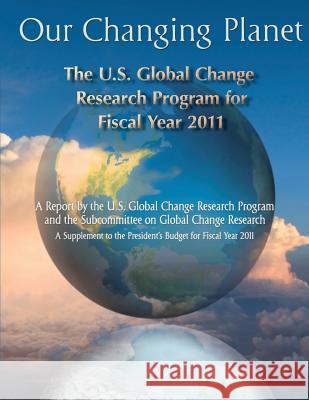 Our Changing Planet: The U.S. Global Change Research Program For Fiscal Year 2011 Program, U. S. Global Change Research 9781500547615 Createspace - książka