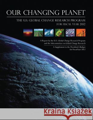 Our Changing Planet: The U.S. Global Change Research Program for Fiscal Year 2012 National Science and Technology Council 9781507753132 Createspace - książka