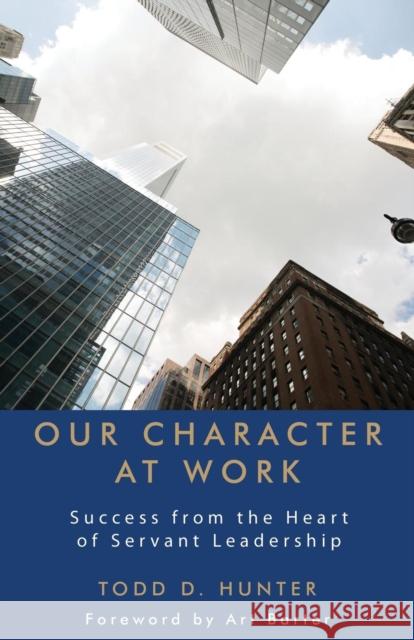 Our Character at Work: Success from the Heart of Servant Leadership Todd D. Hunter 9781627872911 Wheatmark - książka
