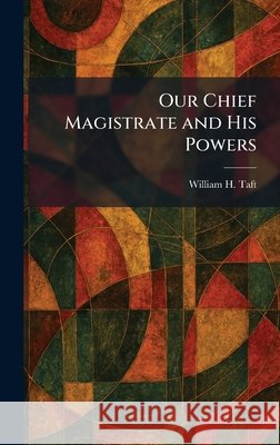 Our Chief Magistrate and His Powers Taft, William H. 9781025882000 Tradd Street Press - książka