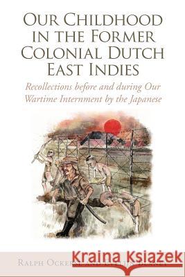 Our Childhood in the Former Colonial Dutch East Indies: Recollections Before and During Our Wartime Internment by the Japanese Ralph Ockerse 9781456889715 Xlibris Corporation - książka