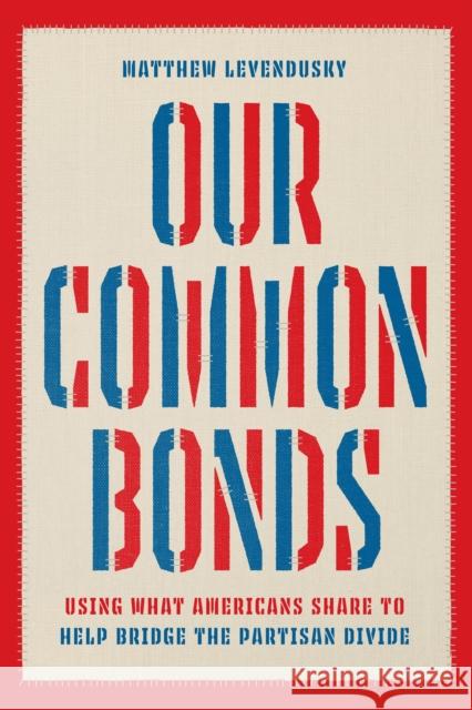 Our Common Bonds: Using What Americans Share to Help Bridge the Partisan Divide Levendusky, Matthew 9780226824703 The University of Chicago Press - książka