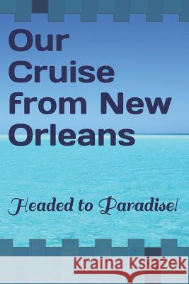 Our Cruise from New Orleans: Headed to Paradise! Raeden Grace 9781795462952 Independently Published - książka