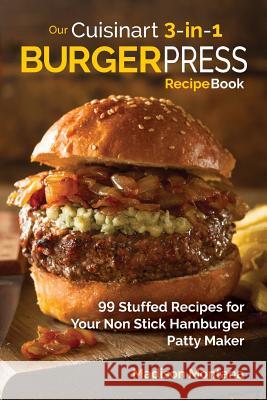 Our Cuisinart 3-in-1 Burger Press Cookbook: 99 Stuffed Recipes for Your Non Stick Hamburger Patty Maker Madison Montana 9781539557685 Createspace Independent Publishing Platform - książka