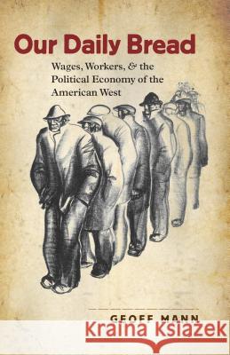 Our Daily Bread: Wages, Workers, and the Political Economy of the American West Mann, Geoff 9780807858318 University of North Carolina Press - książka