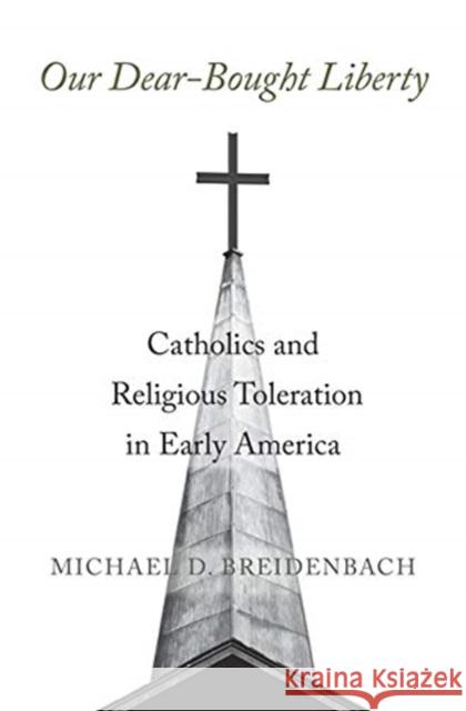 Our Dear-Bought Liberty: Catholics and Religious Toleration in Early America Michael D. Breidenbach 9780674247239 Harvard University Press - książka