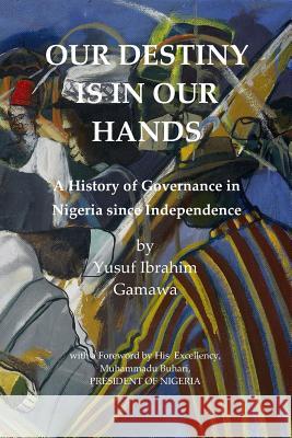 Our Destiny Is in Our Hands: A History of Governance in Nigeria Since Independence Yusuf Ibrahim Gamawa Robert Mshengu Kavanagh 9781719293020 Createspace Independent Publishing Platform - książka