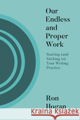 Our Endless and Proper Work: Starting (and Sticking To) Your Writing Practice Ron Hogan 9781948742948 Belt Publishing - książka