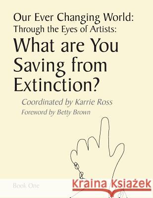 Our Ever Changing World: Through the Eyes of Artists: What are you saving from extinction? Ross, Karrie 9781508837916 Createspace - książka