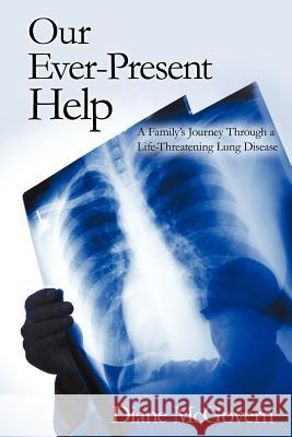 Our Ever-Present Help: A Family's Journey Through a Life-Threatening Lung Disease McGovern, Diane 9781449747541 WestBow Press - książka