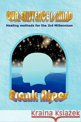 Our Existence Is Mind: Healing Methods for the 3rd Millennium Alper, Frank 9781449092702 Authorhouse - książka