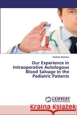 Our Experience in Intraoperative Autologous Blood Salvage in the Pediatric Patients Stankovic, Bratislav 9786139885282 LAP Lambert Academic Publishing - książka