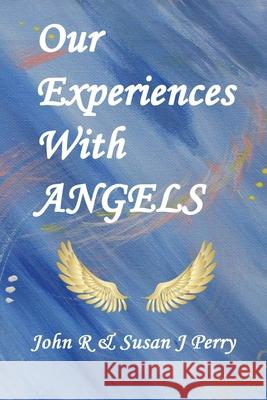 Our Experiences With ANGELS John R. Perry Susan J. Perry 9781073685257 Independently Published - książka