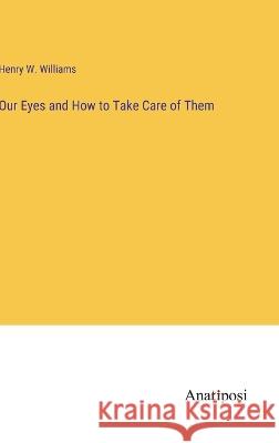 Our Eyes and How to Take Care of Them Henry W Williams   9783382160876 Anatiposi Verlag - książka