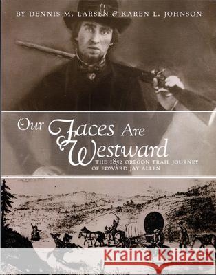 Our Faces Are Westward: The 1852 Oregon Trail Journey of Edward Jay Allen Dennis M. Larsen Karen M. Johnson 9781893061095 Oregon-California Trails Association - książka