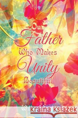 Our Father Who Makes Unity Beautiful Willie Wright 9781669862178 Xlibris Us - książka