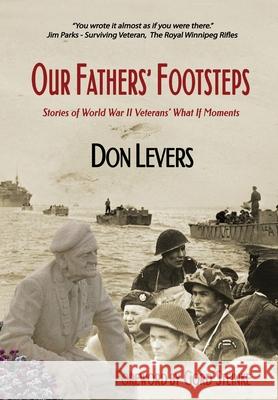 Our Fathers' Footsteps: Stories of World War 2 Veterans' What If Moments Don Levers 9781777680206 Pagemaster Publication Services - książka