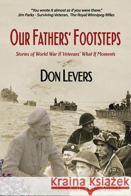 Our Fathers' Footsteps: Stories of World War 2 Veterans' What If Moments Don Levers 9781777680213 Pagemaster Publication Services - książka