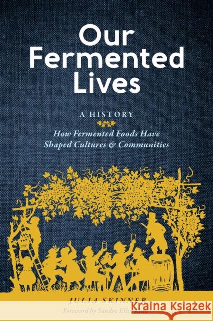 Our Fermented Lives: A History of How Fermented Foods Have Shaped Cultures & Communities Skinner, Julia 9781635863833 Workman Publishing - książka