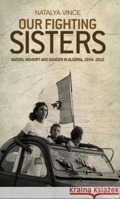 Our Fighting Sisters: Nation, Memory and Gender in Algeria, 19542012 Vince Natalya Natalya Vince 9780719091070 Manchester University Press - książka